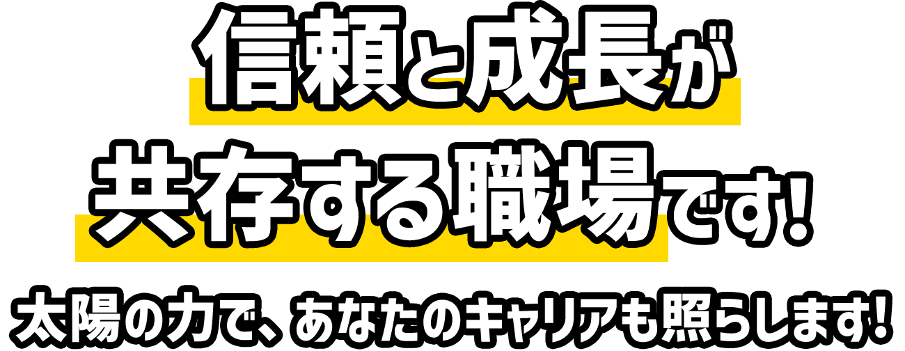 信頼と成長が共存する職場です！太陽の力で、あなたのキャリアも照らします！