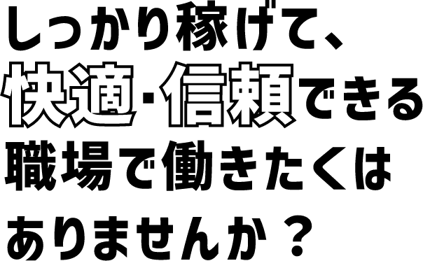 しっかり稼げて、快適・信頼できる職場で働きたくはありませんか?