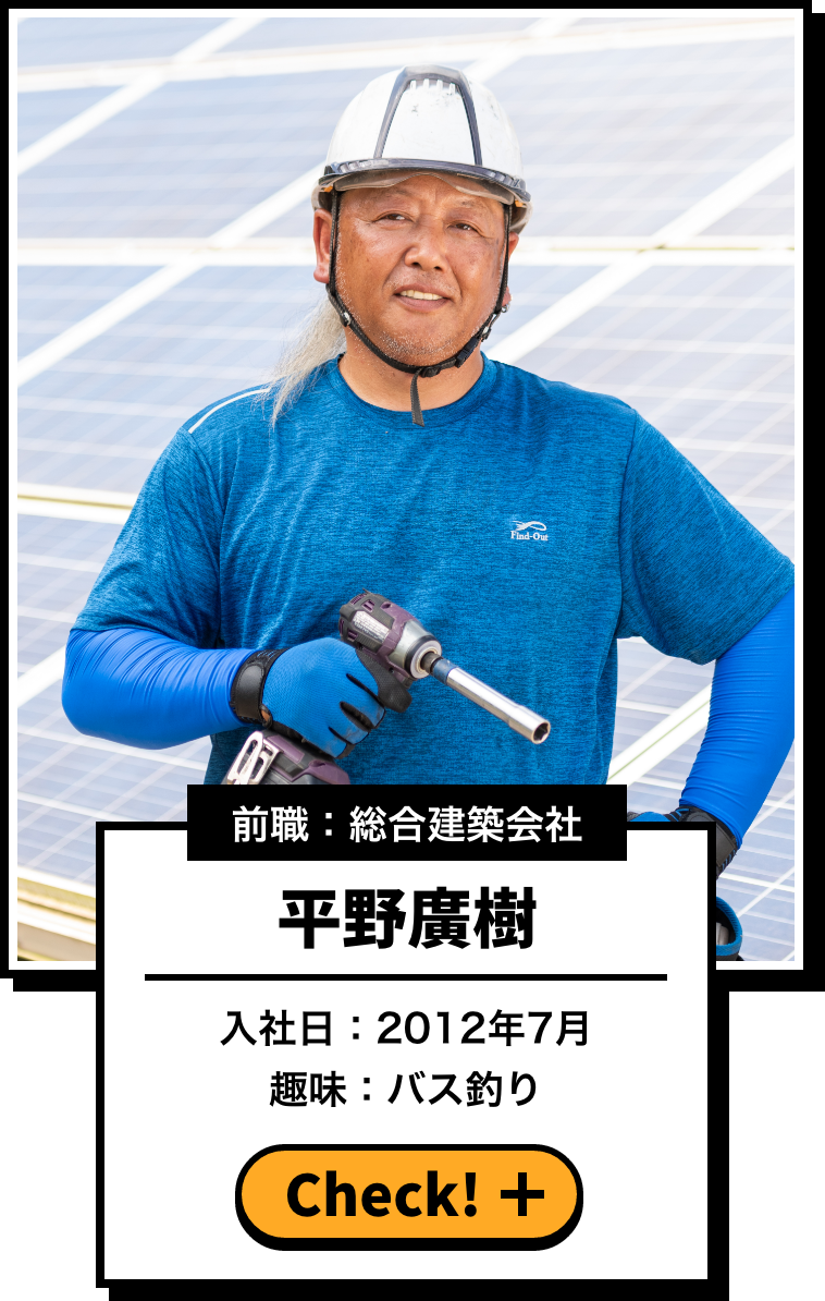 前職：総合建築会社 平野廣樹 入社日：2012年7月 趣味：バス釣り