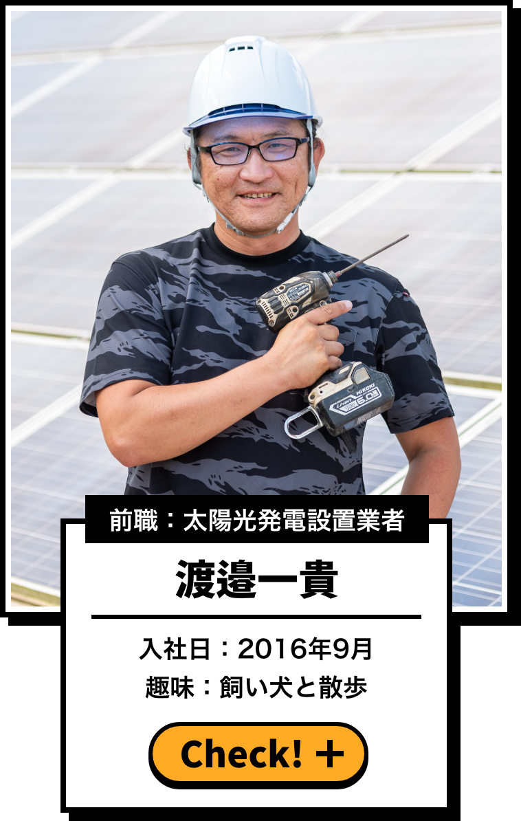 前職：太陽光発電設置業者 渡邉一貴 入社日：2016年9月 趣味：飼い犬と散歩
