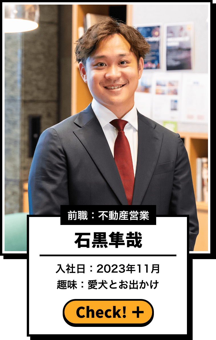 前職：不動産営業 石黒隼哉 入社日：2023年11月 趣味：愛犬とお出かけ
