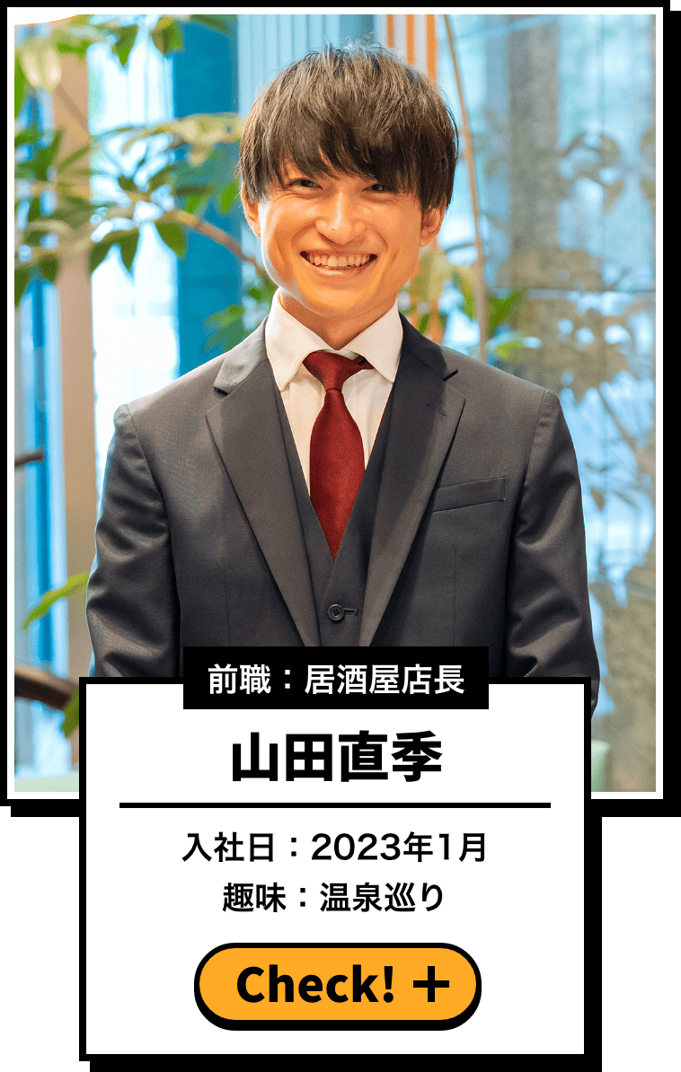前職：居酒屋店長 山田直季 入社日：2023年1月 趣味：温泉巡り